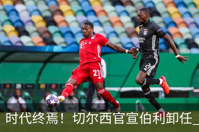 时代终焉！切尔西官宣伯利卸任 清湖资本已完全控制